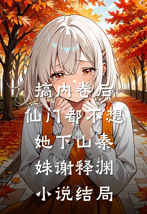 搞内卷后，仙门都不想她下山秦姝谢释渊小说结局