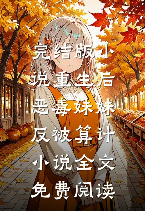 完结版小说重生后，恶毒妹妹反被算计小说全文免费阅读