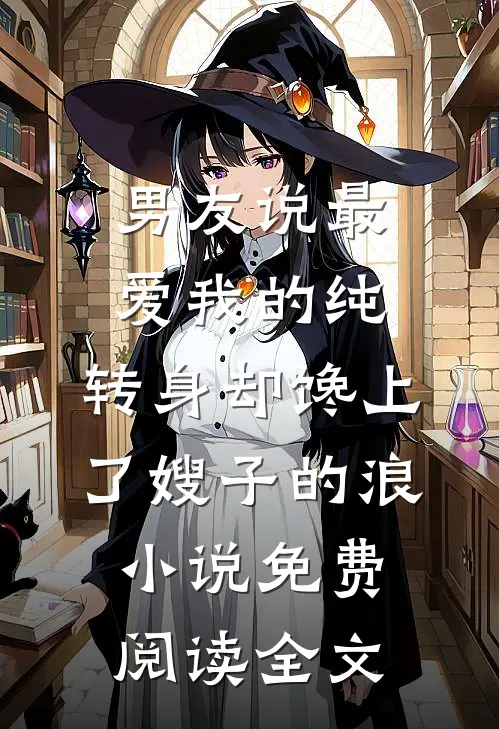 男友说最爱我的纯，转身却馋上了嫂子的浪小说免费阅读全文