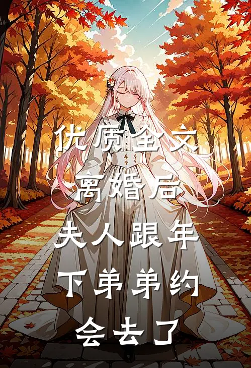 优质全文离婚后，夫人跟年下弟弟约会去了