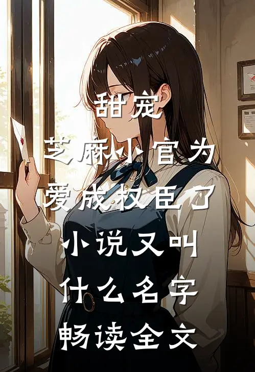 甜宠:芝麻小官为爱成权臣了小说又叫什么名字畅读全文