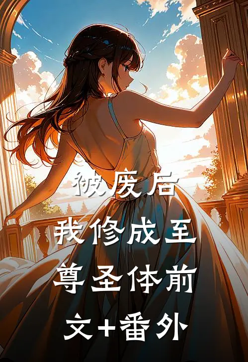 被废后，我修成至尊圣体前文+番外