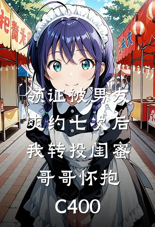领证被男友爽约七次后，我转投闺蜜哥哥怀抱C400