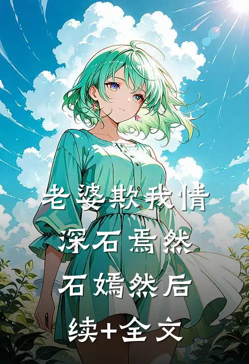 老婆欺我情深石焉然石嫣然后续+全文