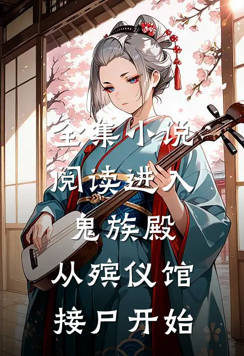全集小说阅读进入鬼族殿，从殡仪馆接尸开始