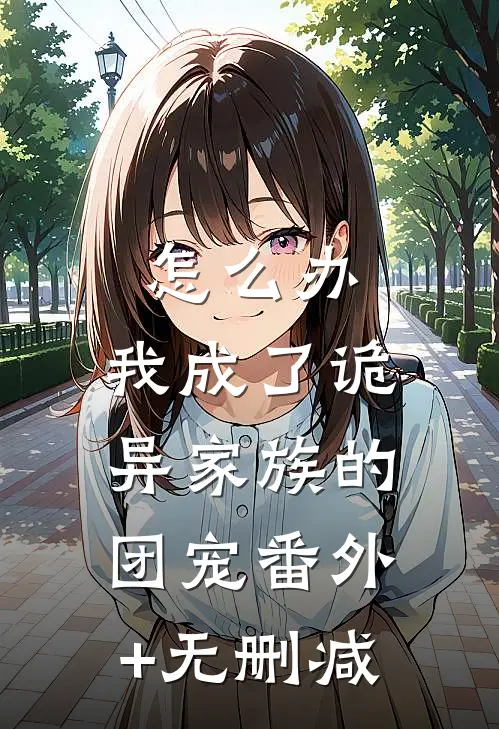 怎么办，我成了诡异家族的团宠番外+无删减