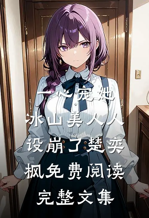 一心宠她,冰山美人人设崩了楚奕枫免费阅读完整文集