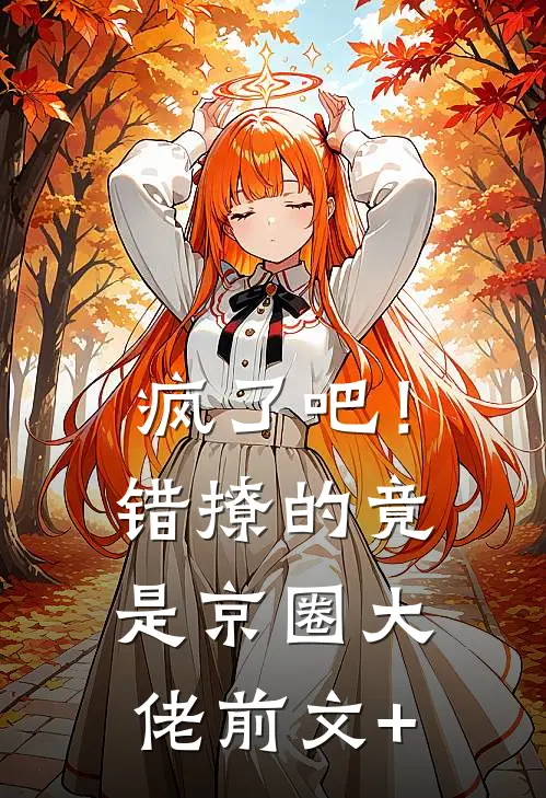 疯了吧！错撩的竟是京圈大佬前文+