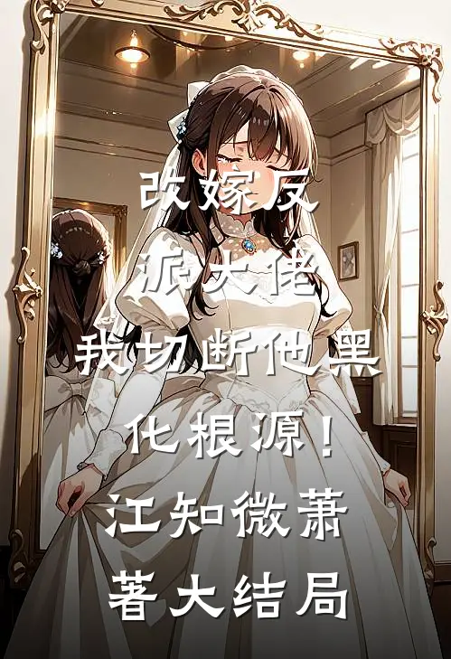 改嫁反派大佬，我切断他黑化根源！江知微萧著大结局