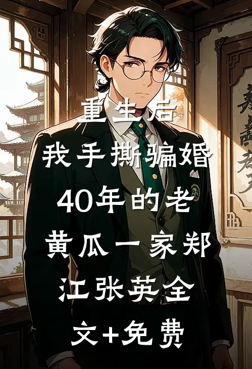 重生后，我手撕骗婚40年的老黄瓜一家郑江张英全文+免费