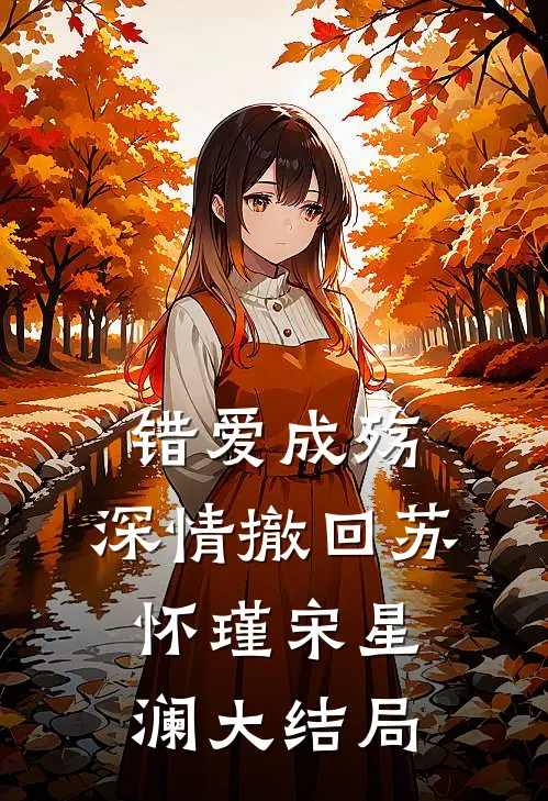 错爱成殇，深情撤回苏怀瑾宋星澜大结局