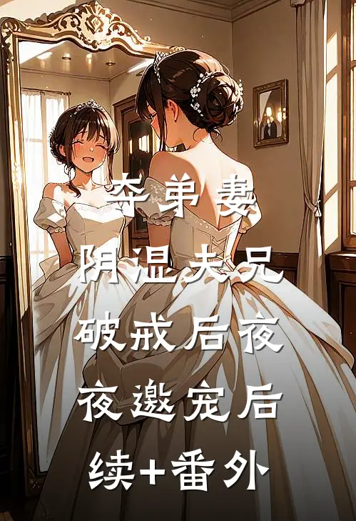 夺弟妻，阴湿夫兄破戒后夜夜邀宠后续+番外