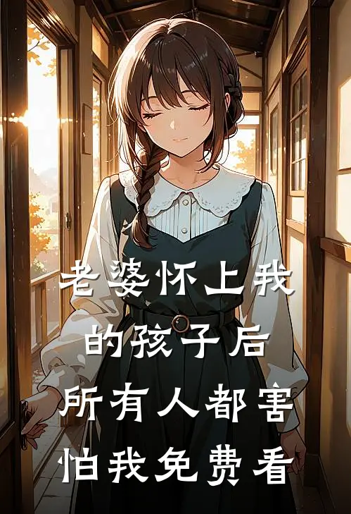 老婆怀上我的孩子后，所有人都害怕我免费看
