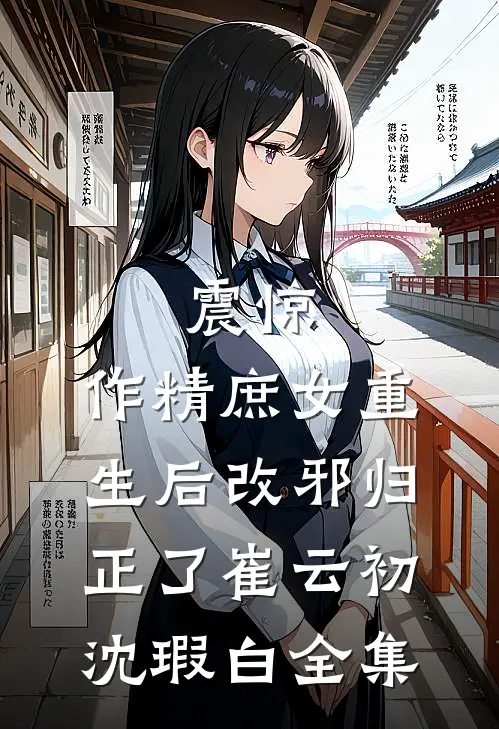 震惊，作精庶女重生后改邪归正了崔云初沈瑕白全集