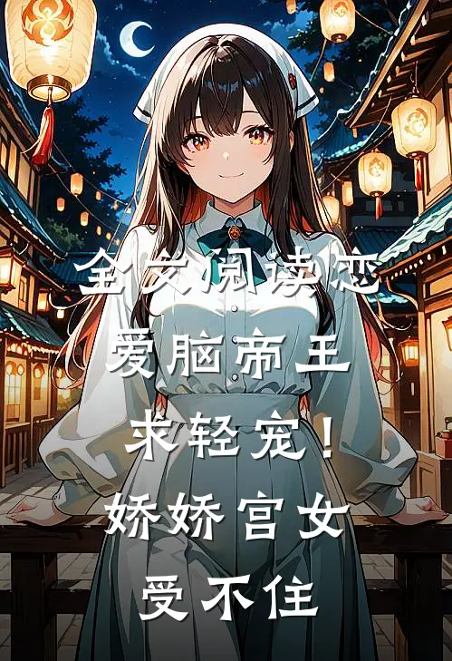 全文阅读恋爱脑帝王求轻宠！娇娇宫女受不住