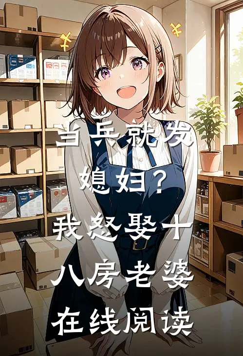 当兵就发媳妇？我怒娶十八房老婆在线阅读