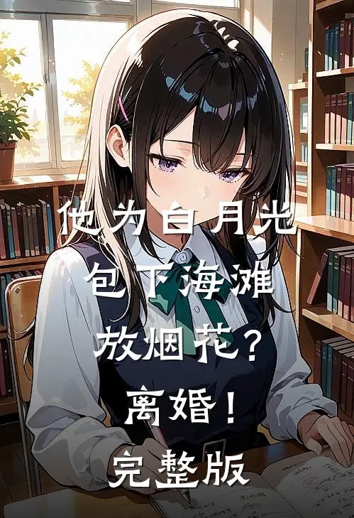 他为白月光包下海滩放烟花？离婚！完整版