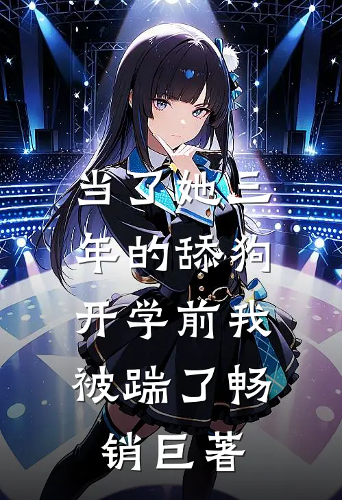 当了她三年的舔狗，开学前我被踹了畅销巨著
