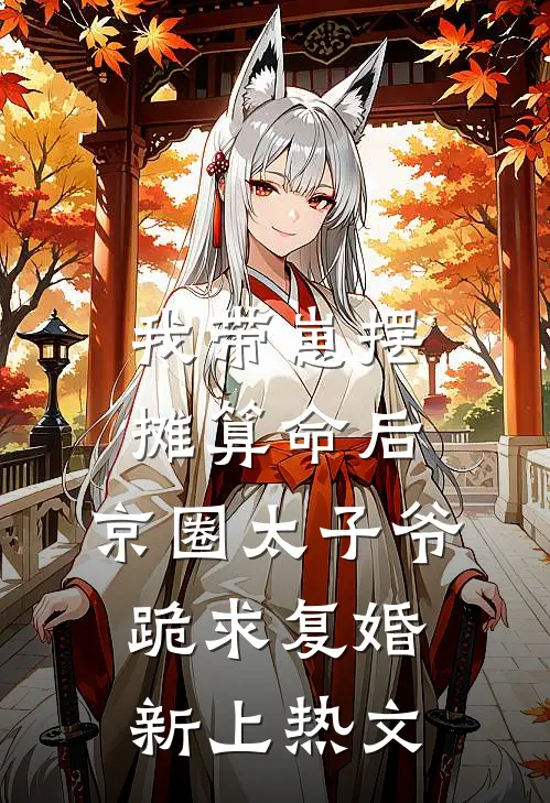 我带崽摆摊算命后，京圈太子爷跪求复婚新上热文