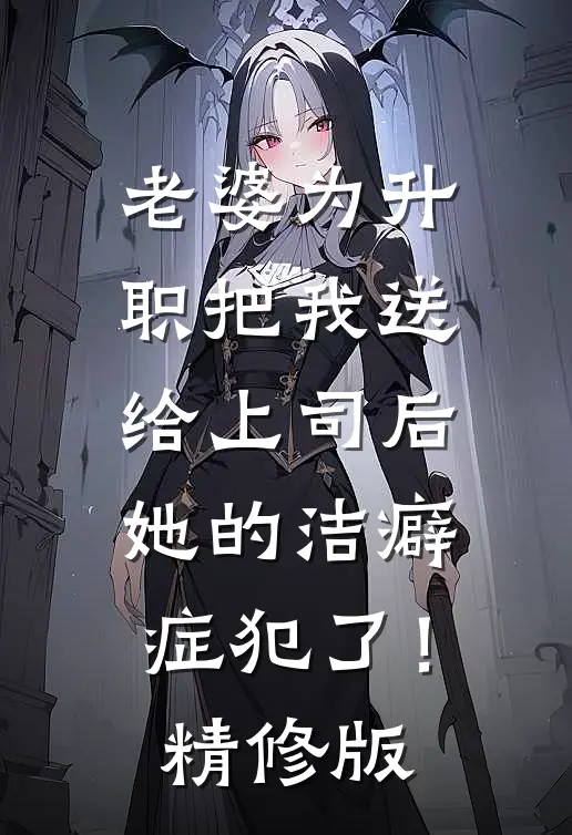 老婆为升职把我送给上司后，她的洁癖症犯了！精修版