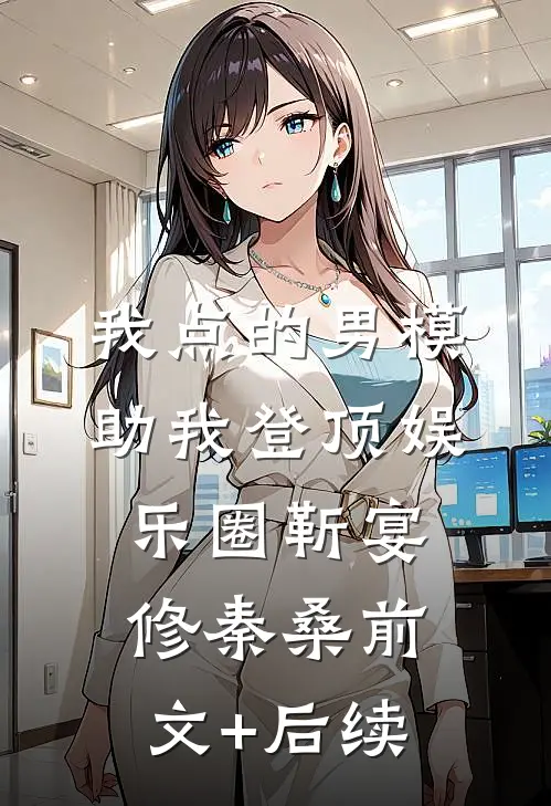 我点的男模，助我登顶娱乐圈靳宴修秦桑前文+后续