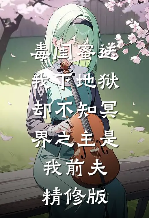 毒闺蜜送我下地狱，却不知冥界之主是我前夫精修版
