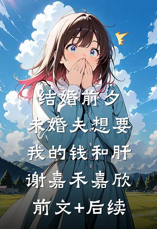 结婚前夕，未婚夫想要我的钱和肝谢嘉禾嘉欣前文+后续