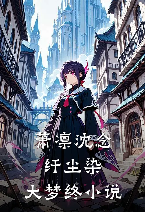 萧凛沈念纤尘染，大梦终小说