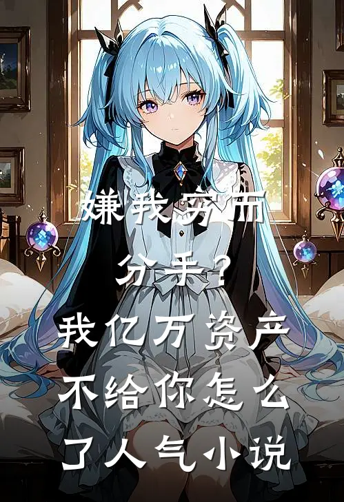 嫌我穷而分手？我亿万资产不给你怎么了人气小说