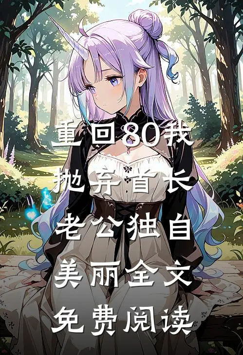 重回80我抛弃首长老公独自美丽全文免费阅读