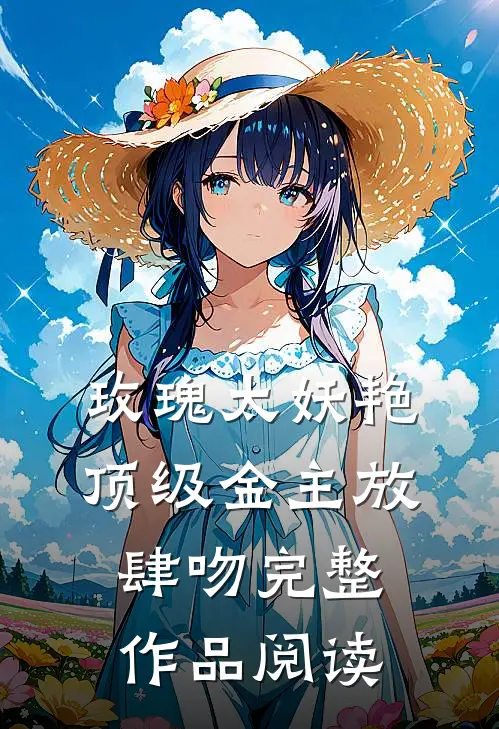 玫瑰太妖艳，顶级金主放肆吻完整作品阅读