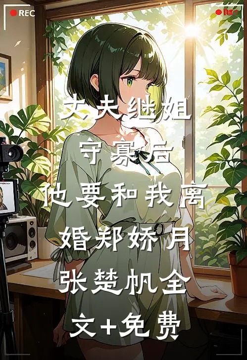 丈夫继姐守寡后，他要和我离婚郑娇月张楚帆全文+免费