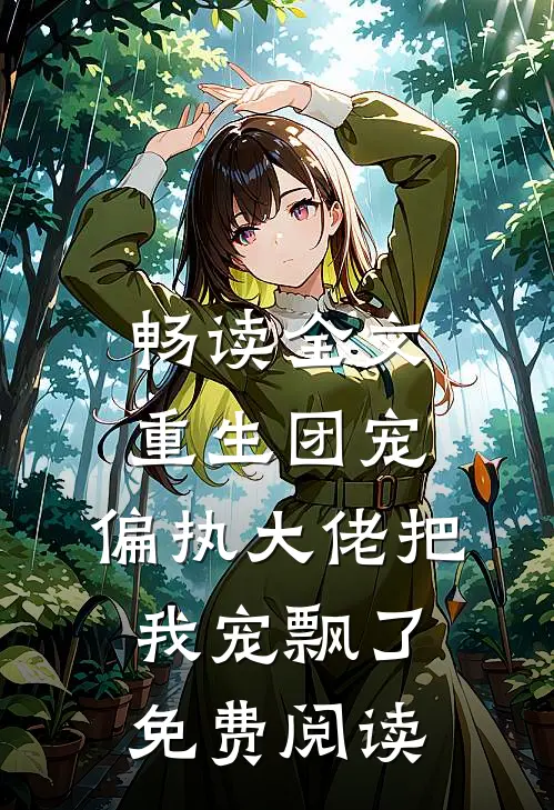 畅读全文重生团宠:偏执大佬把我宠飘了免费阅读
