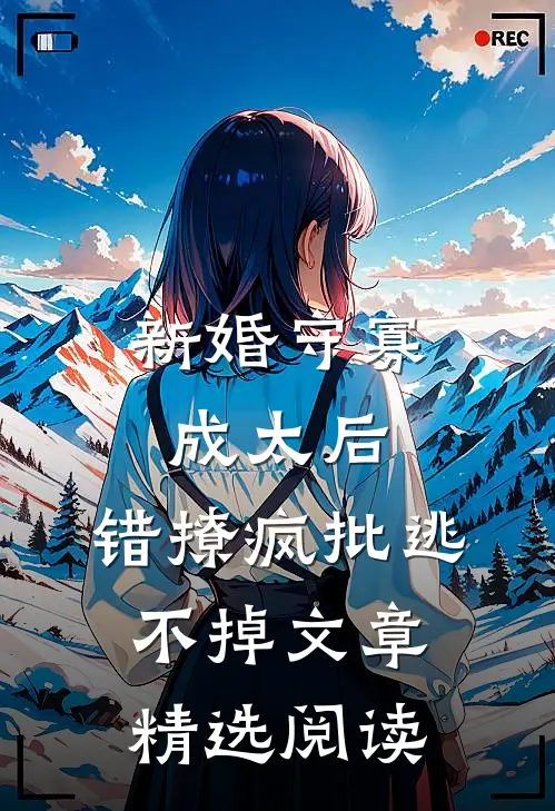 新婚守寡成太后，错撩疯批逃不掉文章精选阅读