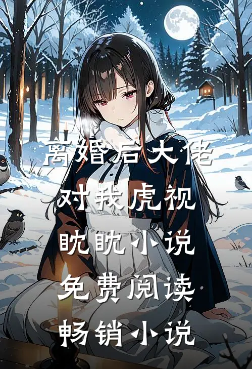 离婚后大佬对我虎视眈眈小说免费阅读畅销小说