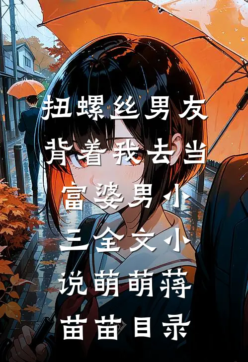 扭螺丝男友背着我去当富婆男小三全文小说萌萌蒋苗苗目录