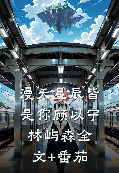 漫天星辰皆是你顾以宁林屿森全文+番茄