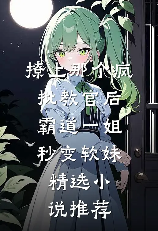 撩上那个疯批教官后，霸道一姐秒变软妹精选小说推荐