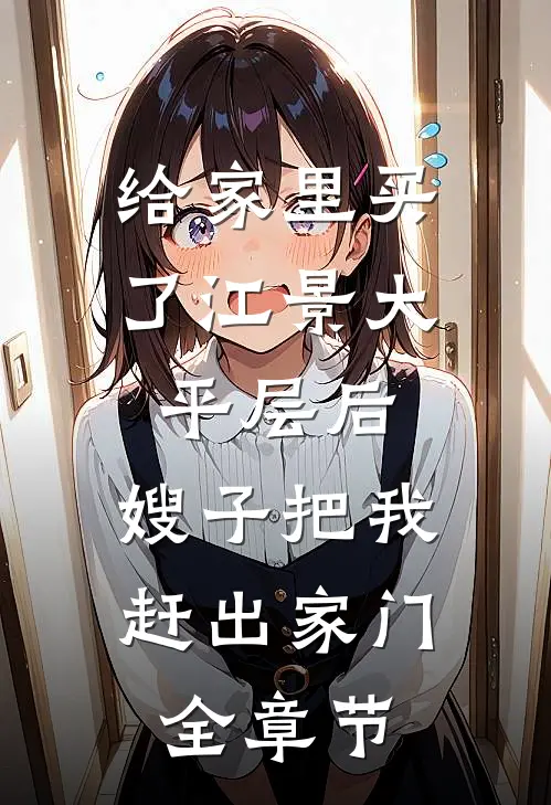 给家里买了江景大平层后，嫂子把我赶出家门全章节