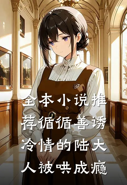 全本小说推荐循循善诱，冷情的陆大人被哄成瘾