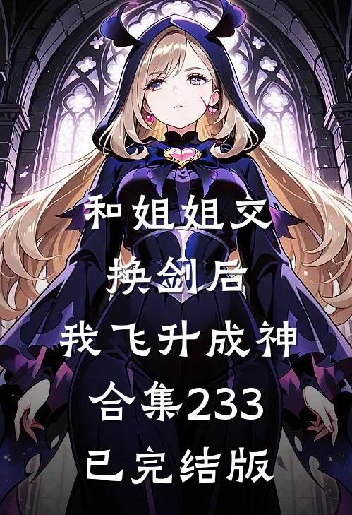 和姐姐交换剑后，我飞升成神合集233已完结版