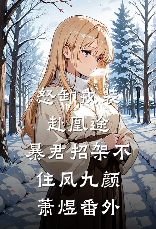 怒卸戎装赴凰途，暴君招架不住凤九颜萧煜 番外