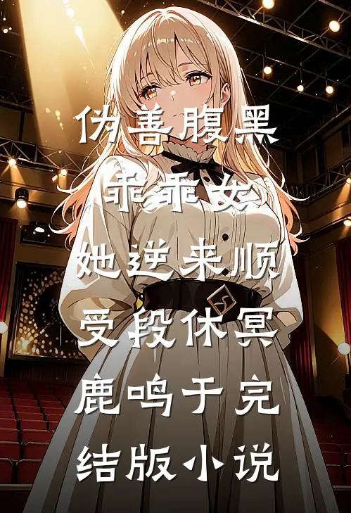 伪善腹黑乖乖女，她逆来顺受段休冥鹿鸣于完结版小说