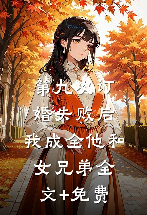 第九次订婚失败后，我成全他和女兄弟全文+免费