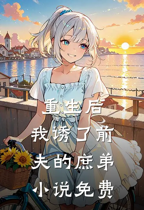 重生后，我诱了前夫的庶弟小说免费