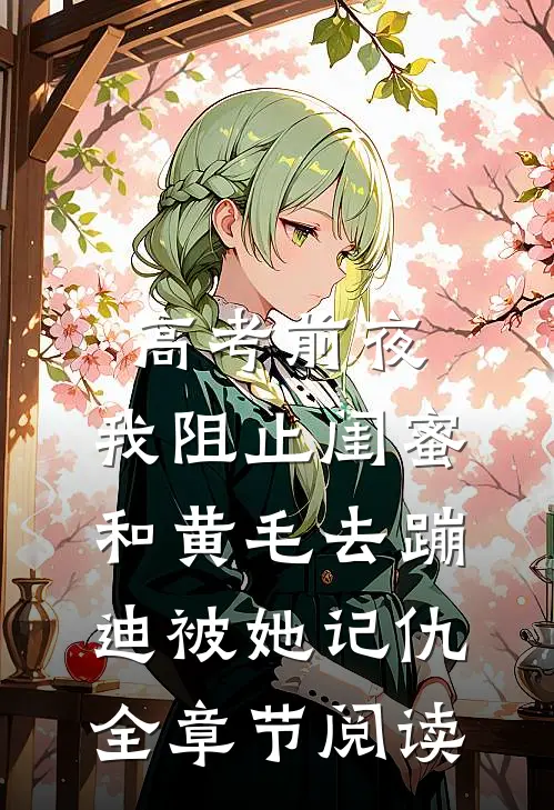 高考前夜，我阻止闺蜜和黄毛去蹦迪被她记仇全章节阅读