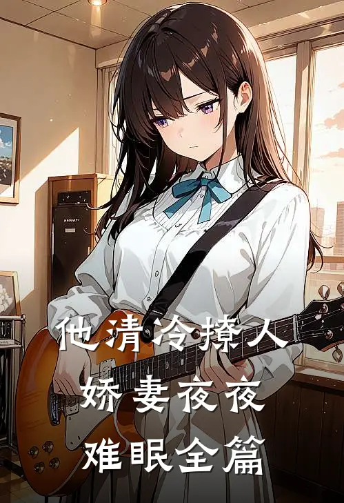 他清冷撩人，娇妻夜夜难眠全篇