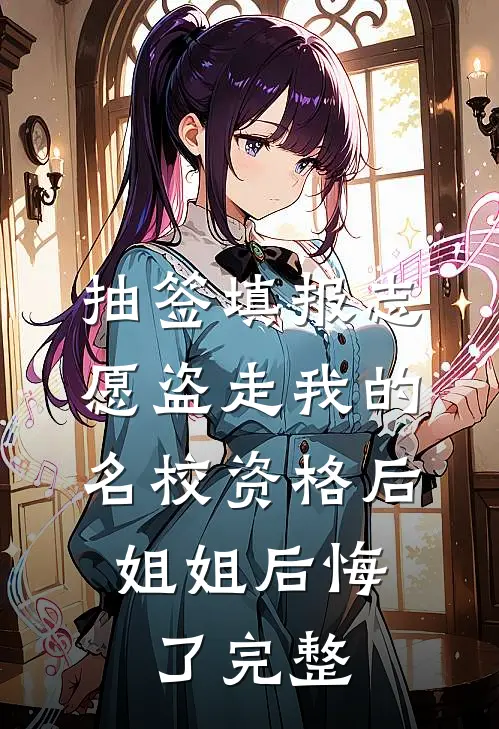 抽签填报志愿盗走我的名校资格后，姐姐后悔了完整