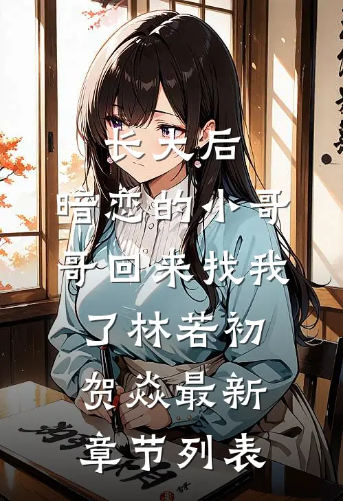 长大后，暗恋的小哥哥回来找我了林若初贺焱最新章节列表