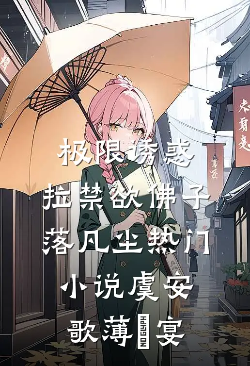 极限诱惑，拉禁欲佛子落凡尘热门小说虞安歌薄璟宴